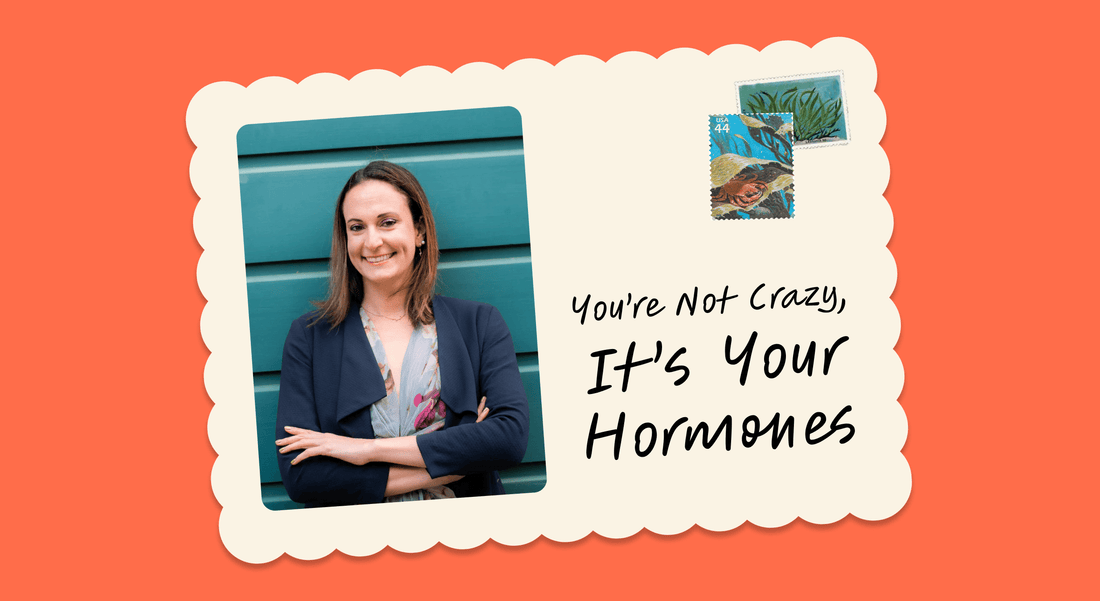 You're not crazy! It's your hormones.